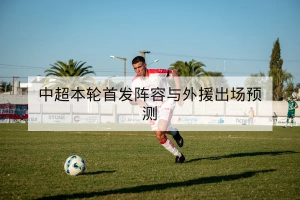 中超本轮首发阵容与外援出场预测